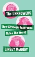 unknowers how strategic ignorance rules the world