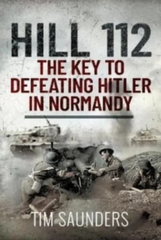 Hill 112: The Key to defeating Hitler in Normandy Hardback