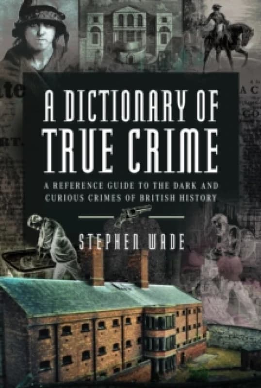 A Dictionary of True Crime : A Reference Guide to the Dark and Curious Crimes of British History Hardback