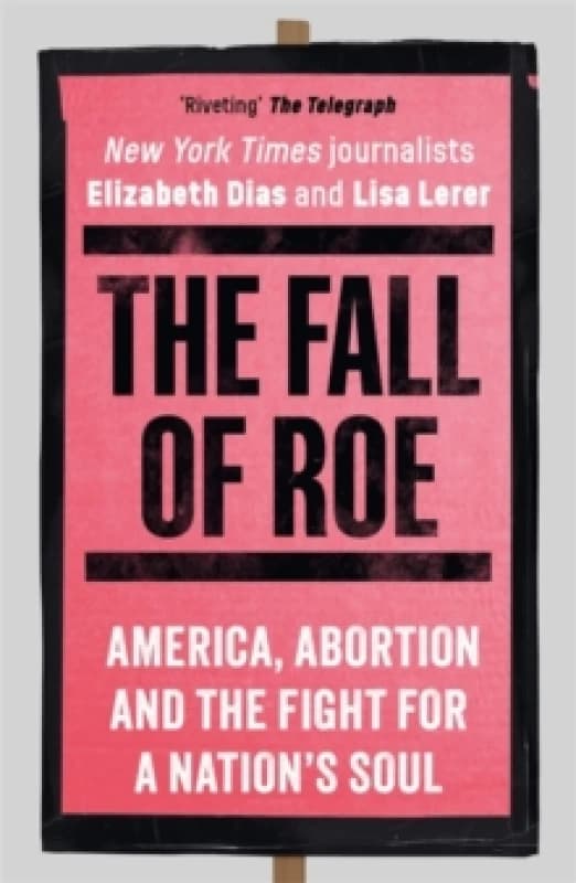 The Fall of Roe : America, Abortion and the Fight for a Nations Soul Paperback / softback