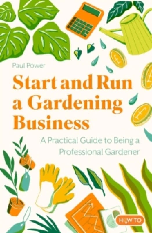 Start and Run a Gardening Business, 5th Edition : Practical advice and information on how to manage a profitable business Paperback / softback