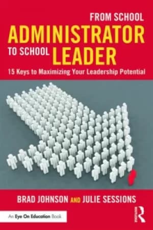 From School Administrator to School Leader15 Keys to Maximizing Your Leadership Potential