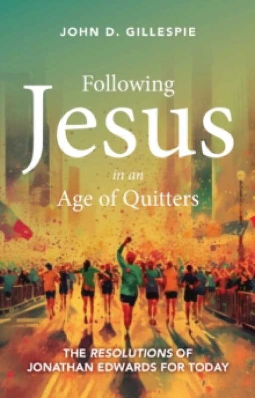 Following Jesus in an Age of Quitters : The Resolutions of Jonathan Edwards for Today Paperback / softback