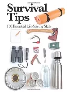 Survival Tips : 150 Essential Life-saving Skills
