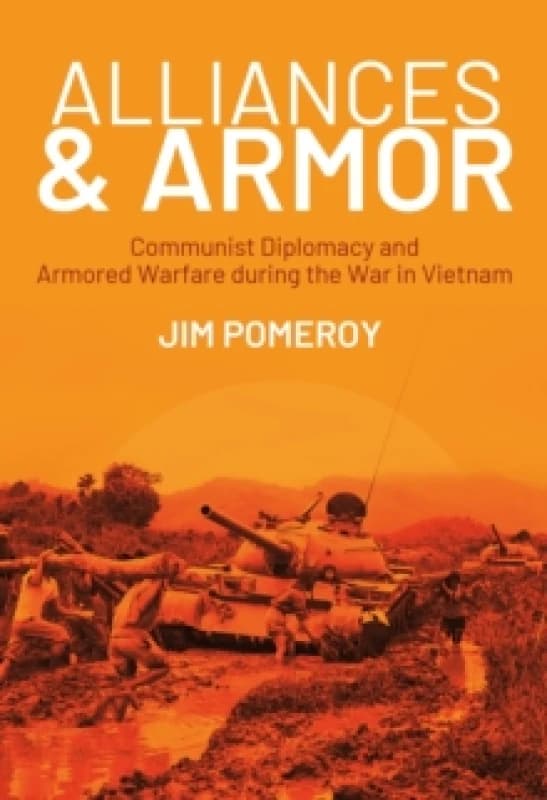 Alliances & Armor : Communist Diplomacy and Armored Warfare during the War in Vietnam Hardback