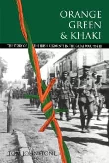 Orange, Green and Khaki : Story of the Irish Regiments in the Great War, 1914-18
