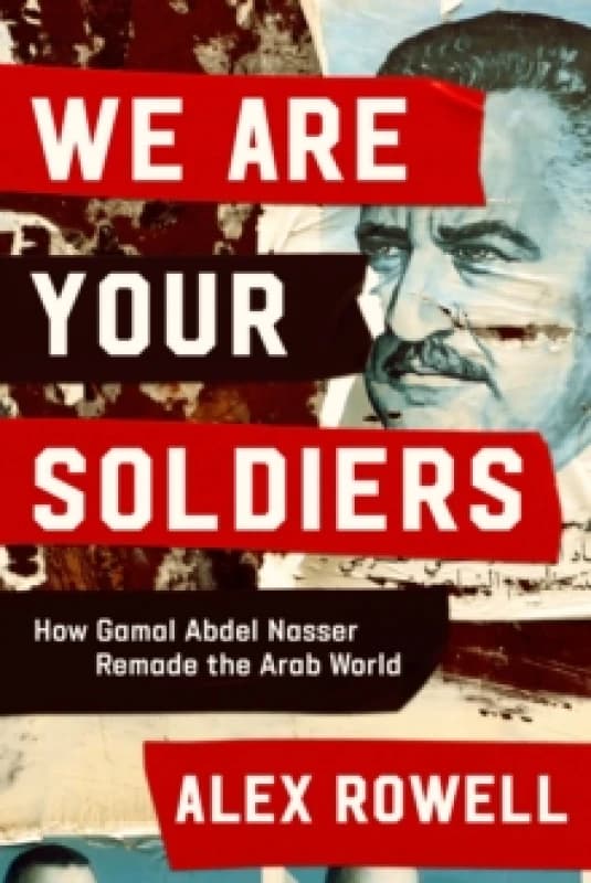We Are Your Soldiers : How Egypt's Gamal Abdel Nasser Remade the Arab World Hardback