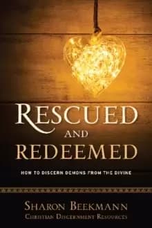 Rescued and Redeemed : How to Discern Demons from the Divine