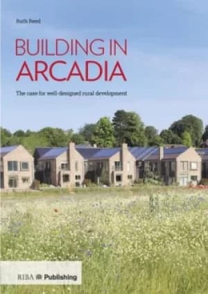 Building in ArcadiaThe case for well-designed rural development