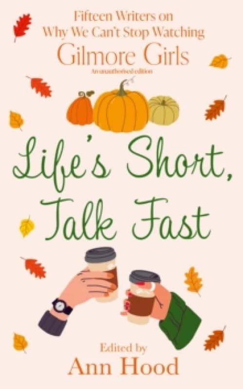 Life's Short, Talk Fast : 15 Writers on Why We Cant Stop Watching Gilmore Girls Hardback