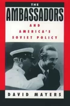 The Ambassadors and America's Soviet Policy by David Mayers