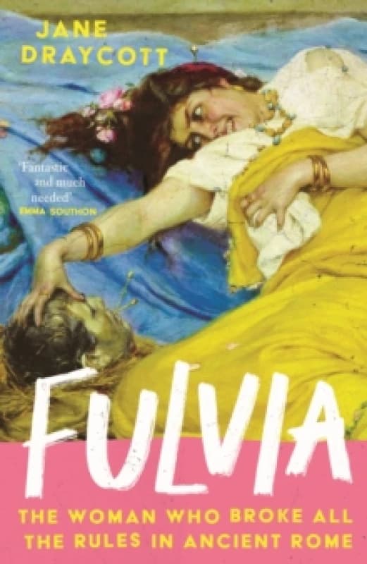 Fulvia : The Woman Who Broke All the Rules in Ancient Rome Hardback