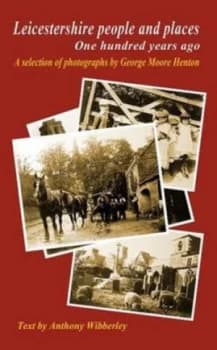 Leicestershire People and Places One Hundred Years Ago by Anthony Wibberley and George Henton Paperback