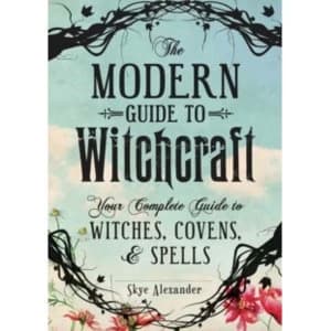The Modern Guide to Witchcraft : Your Complete Guide to Witches, Covens, and Spells