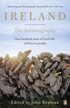 Ireland: The Autobiography: One Hundred Years of Irish Life, Told by Its People by John Bowman (Paperback, 2017)