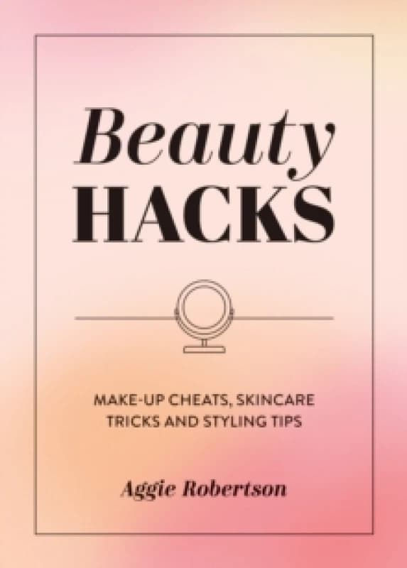 Beauty Hacks : Make-Up Cheats, Skincare Tricks and Styling Tips Paperback / softback