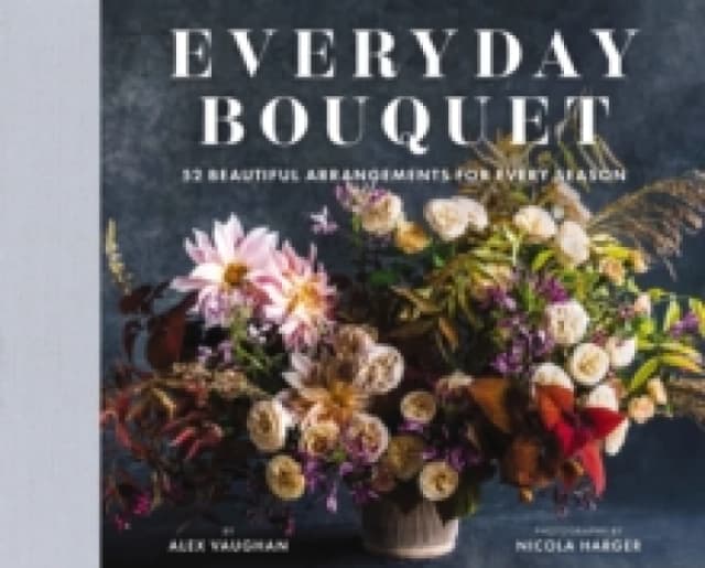 Everyday Bouquet : 52 Beautiful Arrangements for Every Season Hardback