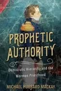 prophetic authority democratic hierarchy and the mormon priesthood