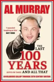 The Last 100 Years (give or take) and All That : An hilarious gallop through 20th Century Britain