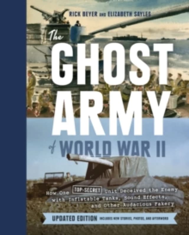 Ghost Army of World War II : How One Top-Secret Unit Deceived the Enemy with Inflatable Tanks, Sound Effects, and Other Audacious Fakery Hardback