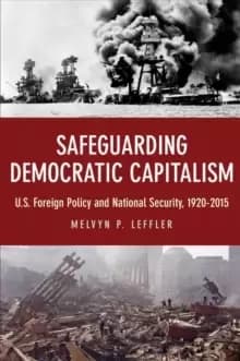 Safeguarding Democratic Capitalism : U.S. Foreign Policy and National Security, 1920-2015