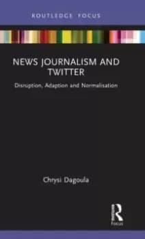News Journalism and Twitter : Disruption, Adaption and Normalisation