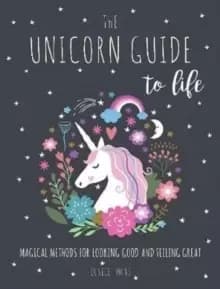 The Unicorn Guide to Life : Magical Methods for Looking Good and Feeling Great