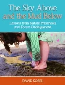 The Sky Above and the Mud Below : Lessons from Nature Preschools and Forest Kindergartens