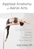 applied anatomy of aerial arts an illustrated guide to strength flexibility