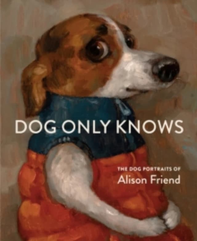 Dog Only Knows : The Dog Portraits of Alison Friend Hardback