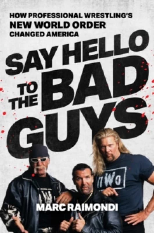 Say Hello to the Bad Guys : How Professional Wrestling's New World Order Changed America Hardback
