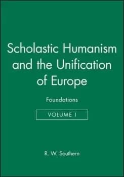 Scholastic Humanism and the Unification of Europe Volume I by R. W. Southern