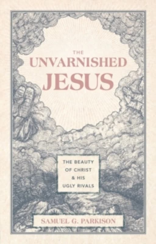 The Unvarnished Jesus : The Beauty of Christ and His Ugly Rivals Hardback