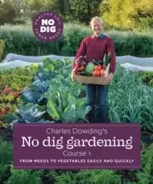 Charles Dowding's No Dig Gardening, Course 1 : From Weeds to Vegetables Easily and Quickly