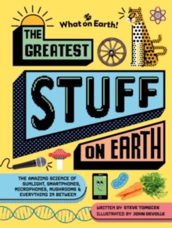 The Greatest Stuff on Earth : The amazing science of sunlight, smartphones, microphones, mushrooms & everything in between Hardback