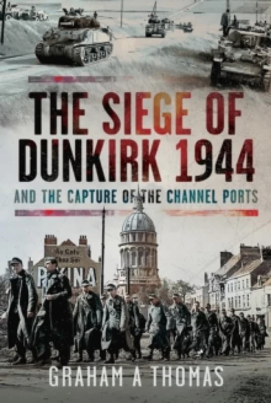 The Siege of Dunkirk, 1944 : And the Capture of the Channel Ports Hardback