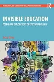 Invisible Education Posthuman Explorations of Everyday Learning
