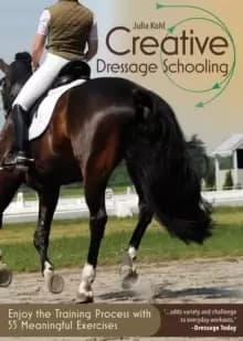 Creative Dressage Schooling : Enjoy the Training Process with 55 Meaningful Exercises