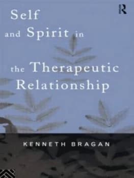 Self and Spirit in the Therapeutic Relationship by Kenneth Bragan Book