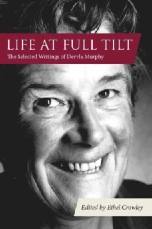Life at Full Tilt : The Selected Writings of Dervla Murphy Hardback