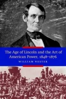 The age of Lincoln and the art of American power 1848-1876 by William R Nester