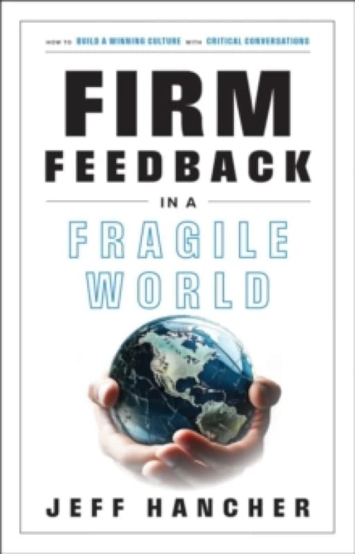 Firm Feedback in a Fragile World : How to Build a Winning Culture with Critical Conversations Hardback
