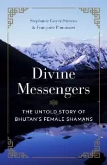 Divine Messengers : The Untold Story of Bhutans Female Shamans