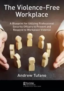 The Violence-Free Workplace : A Blueprint for Utilizing Professional Security Officers to Prevent and Respond to Workplace Violence