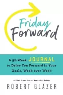 Friday Forward Journal : A 52-Week Journal to Drive You Forward in Your Goals, Week over Week
