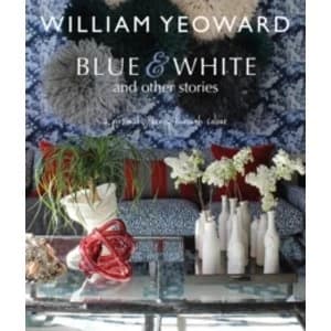 William Yeoward: Blue and White and Other Stories : A Personal Journey Through Colour