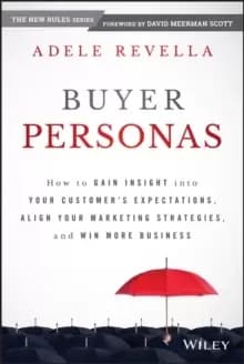 Buyer Personas : How to Gain Insight into your Customer's Expectations, Align your Marketing Strategies, and Win More Business