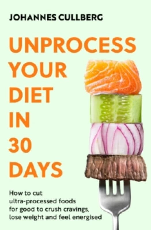 Unprocess Your Diet in 30 Days : How to cut ultra-processed foods for good to crush cravings, lose weight and feel energised Paperback / softback