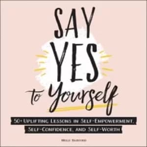 say yes to yourself 50 uplifting lessons in self empowerment self confidenc