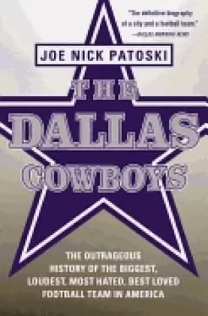 dallas cowboys the outrageous history of the biggest loudest most hated bes